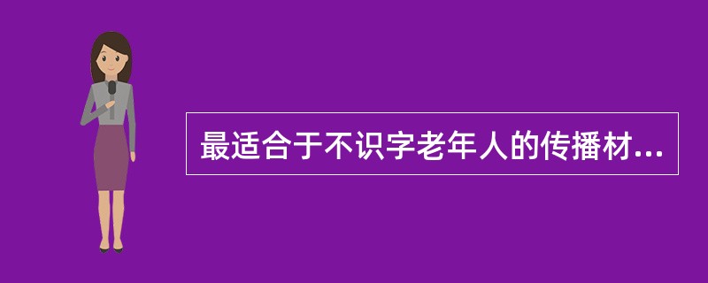 最适合于不识字老年人的传播材料类型是宣传（　　）。