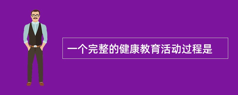 一个完整的健康教育活动过程是