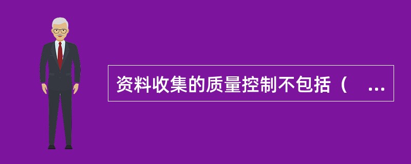 资料收集的质量控制不包括（　　）。