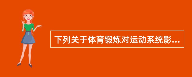 下列关于体育锻炼对运动系统影响的说法，不正确的是（　　）。