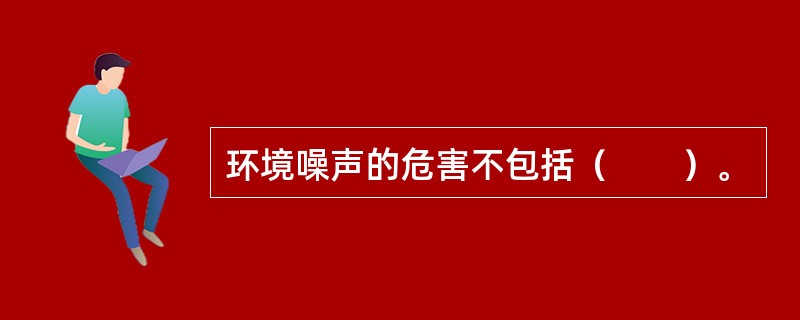 环境噪声的危害不包括（　　）。