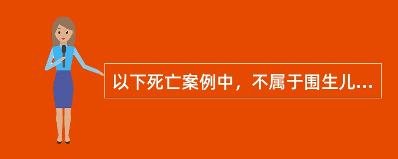 以下死亡案例中，不属于围生儿死亡的是