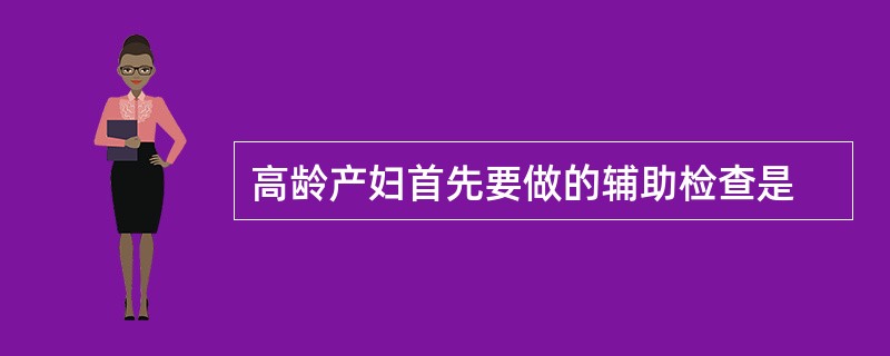 高龄产妇首先要做的辅助检查是