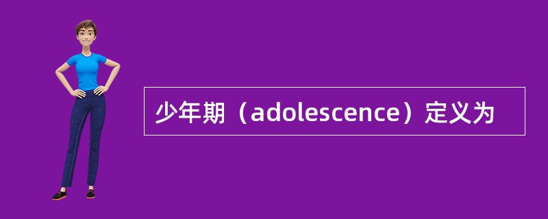 少年期（adolescence）定义为