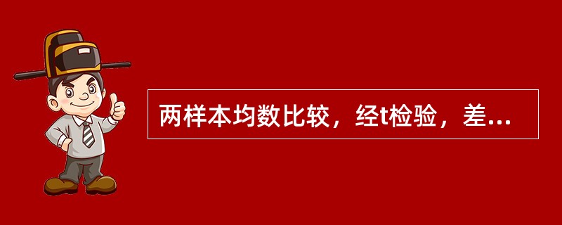 两样本均数比较，经t检验，差别有统计学意义时，P值越小，说明（　　）。