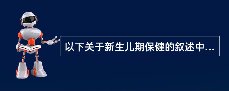 以下关于新生儿期保健的叙述中，错误的是
