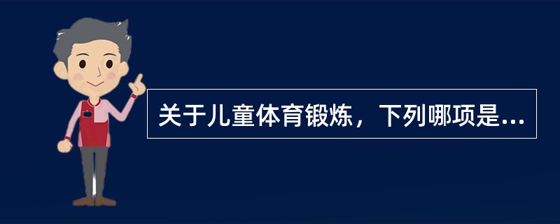 关于儿童体育锻炼，下列哪项是正确的