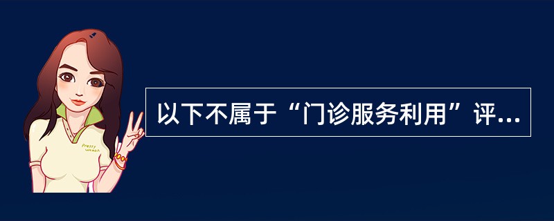 以下不属于“门诊服务利用”评价指标的是