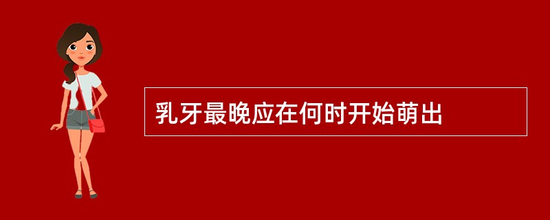 乳牙最晚应在何时开始萌出