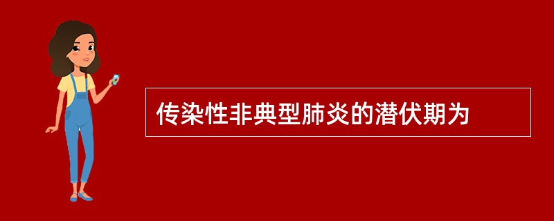 传染性非典型肺炎的潜伏期为