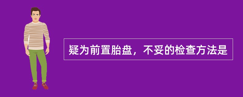 疑为前置胎盘，不妥的检查方法是