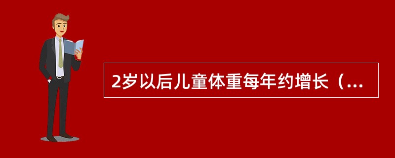 2岁以后儿童体重每年约增长(  )。 2岁以后儿童体重每年约增长(  )。