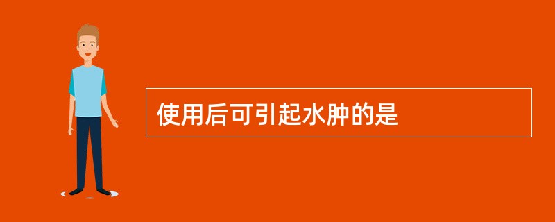 使用后可引起水肿的是