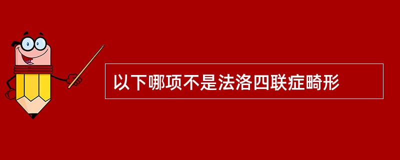 以下哪项不是法洛四联症畸形