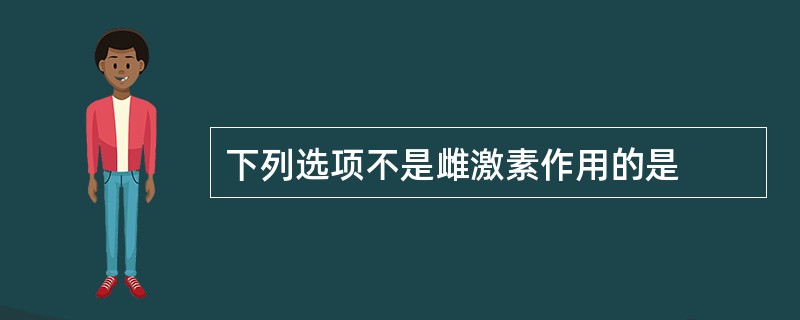 下列选项不是雌激素作用的是