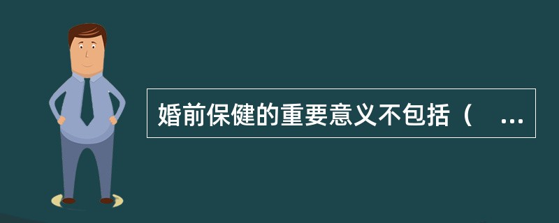 婚前保健的重要意义不包括（　　）。