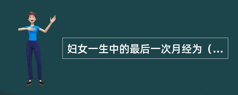 妇女一生中的最后一次月经为（　　）。