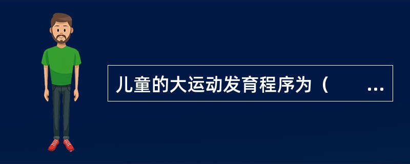 儿童的大运动发育程序为（　　）。