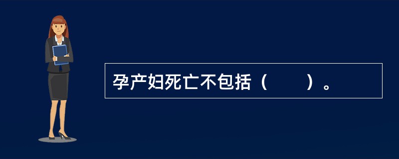 孕产妇死亡不包括（　　）。