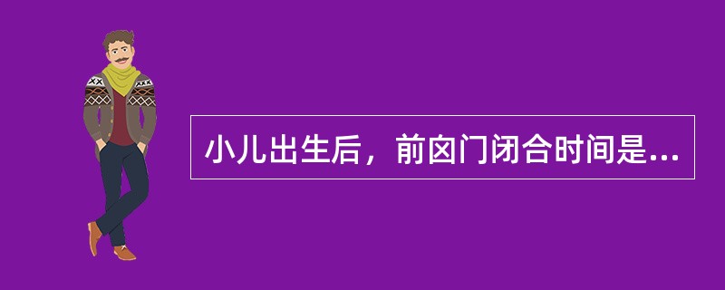 小儿出生后，前囟门闭合时间是（　　）。