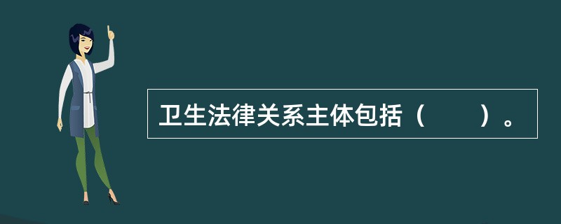 卫生法律关系主体包括（　　）。