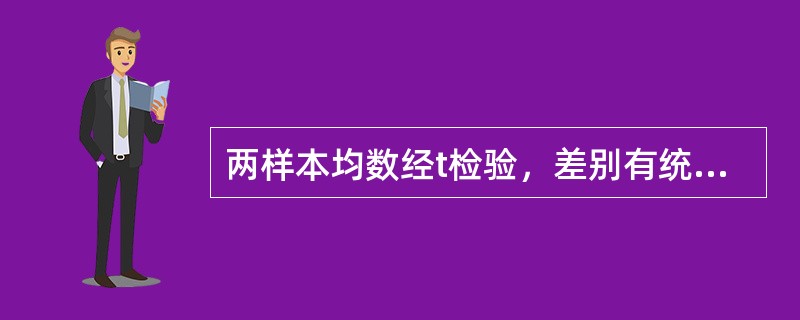 两样本均数经t检验，差别有统计学意义时，P值越小，越有理由认为（　　）。