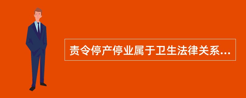 责令停产停业属于卫生法律关系客体中的（　　）。