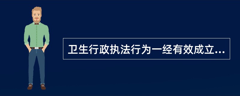 卫生行政执法行为一经有效成立，非依法不得变更与撤销，是指卫生行政执法行为的（　　）。