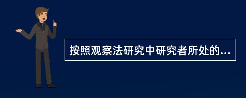 按照观察法研究中研究者所处的位置和充当的角色，可以将观察分为（　　）。