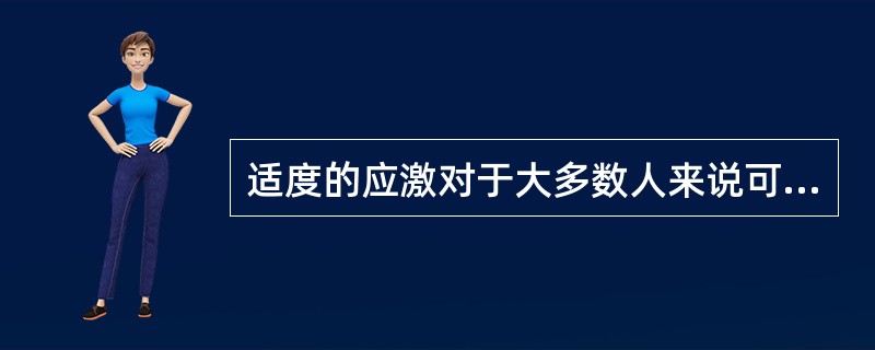 适度的应激对于大多数人来说可以（　　）。