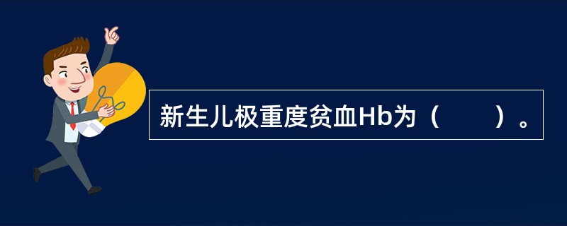 新生儿极重度贫血Hb为（　　）。