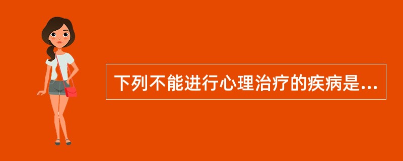 下列不能进行心理治疗的疾病是（　　）。