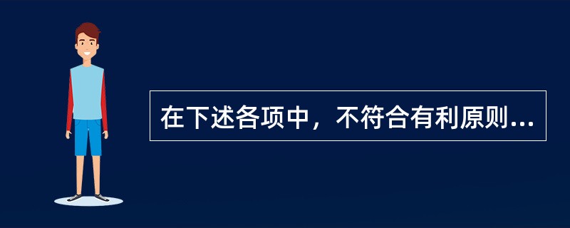 在下述各项中，不符合有利原则的是（　　）。