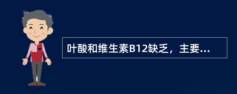 叶酸和维生素B12缺乏，主要是孕妇对叶酸的需要量增加、吸收减少和排泄增加是（　　）。