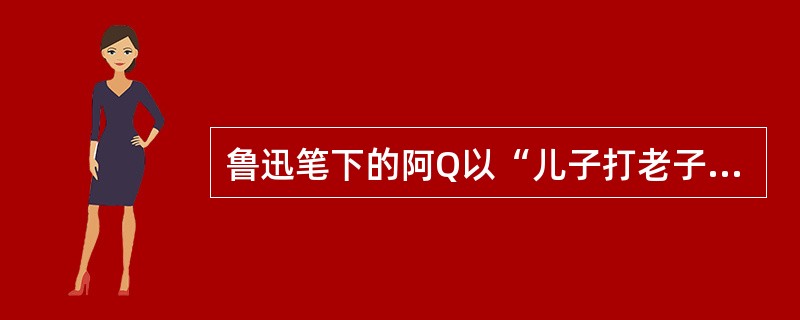 鲁迅笔下的阿Q以“儿子打老子”，安慰自己受到伤害的自尊心。用心理防御机制概括阿Q精神，最适当的描述是（　　）。