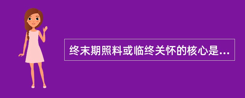 终末期照料或临终关怀的核心是（　　）。
