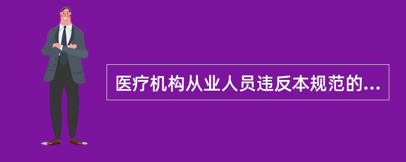 医疗机构从业人员违反本规范的处理不正确的是（　　）。