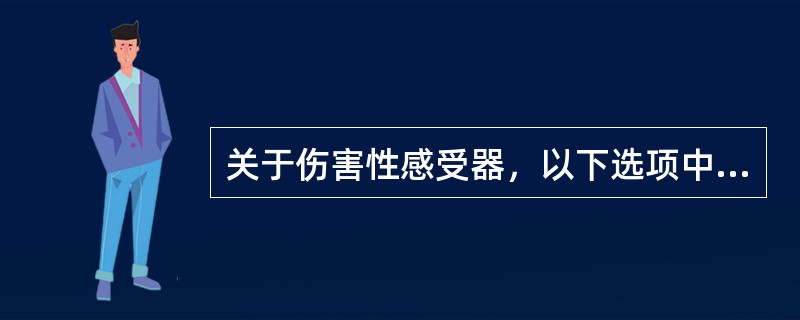 关于伤害性感受器，以下选项中错误的是（　　）。