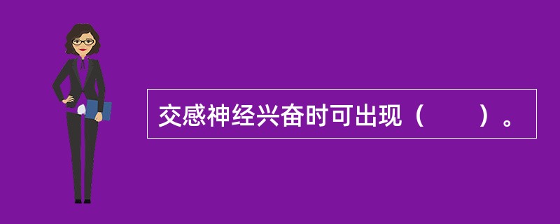 交感神经兴奋时可出现（　　）。