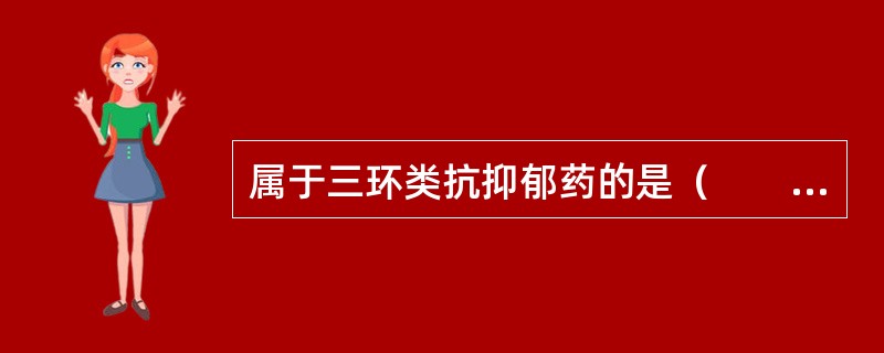 属于三环类抗抑郁药的是（　　）。