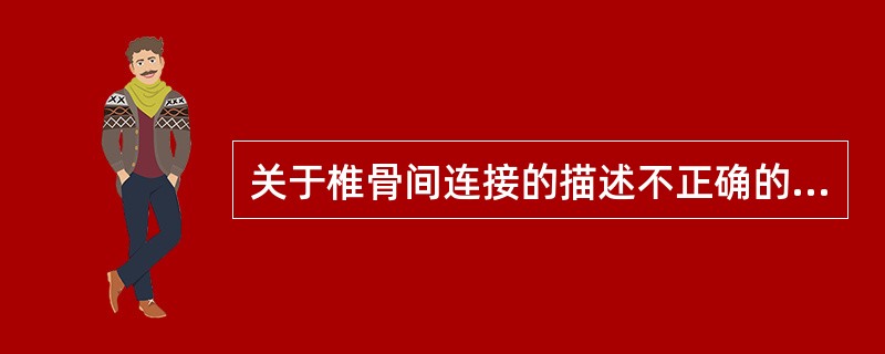 关于椎骨间连接的描述不正确的是（　　）。