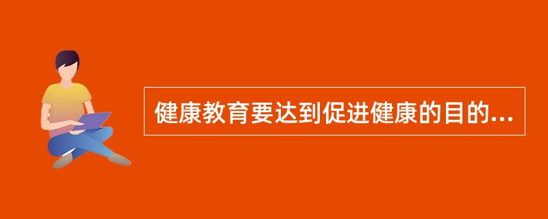 健康教育要达到促进健康的目的，最终要实现的目标是