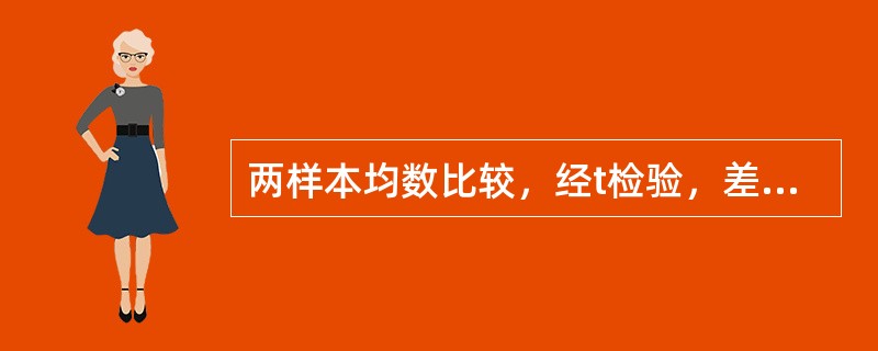 两样本均数比较，经t检验，差别有统计学意义时，P值越小，说明（　　）。