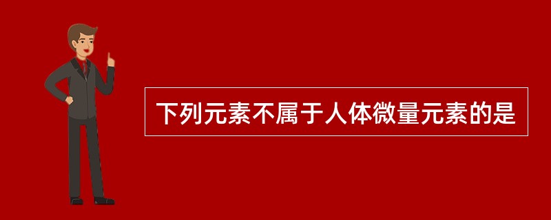 下列元素不属于人体微量元素的是