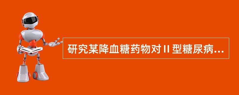 研究某降血糖药物对Ⅱ型糖尿病患者的降血糖效果，其实验效应为（　　）。