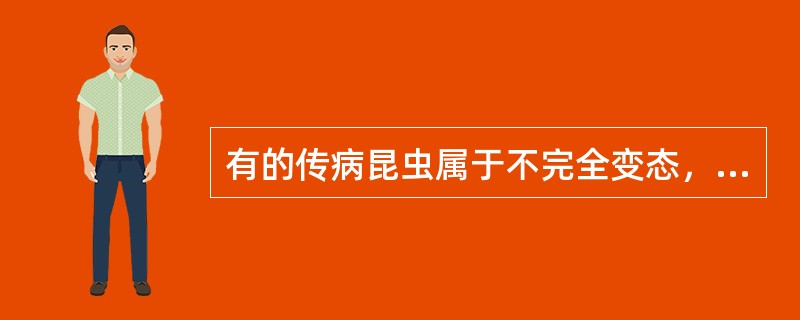 有的传病昆虫属于不完全变态，其生长发育仅有卵、若虫和成虫等三个阶段，如