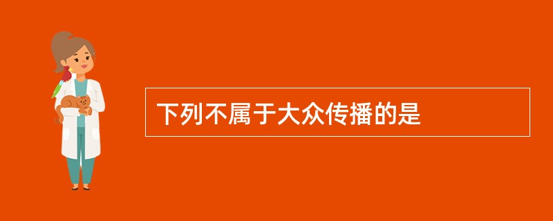 下列不属于大众传播的是