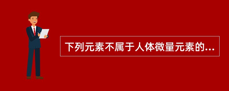 下列元素不属于人体微量元素的是（　　）。