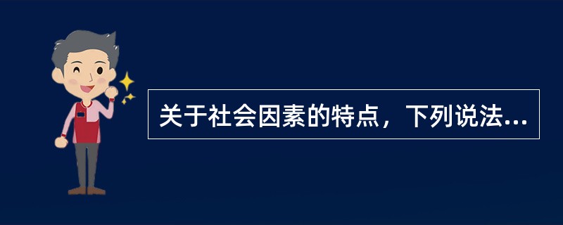 关于社会因素的特点，下列说法错误的是（　　）。