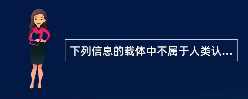 下列信息的载体中不属于人类认识主体的感官表达的表意型载体的是（　　）。